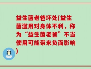 益生菌老爸坏处(益生菌滥用对身体不利，称为“益生菌老爸”不当使用可能带来负面影响)