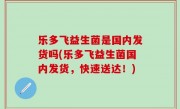 乐多飞益生菌是国内发货吗(乐多飞益生菌国内发货，快速送达！)