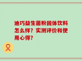 迪巧益生菌粉固体饮料怎么样？实测评价和使用心得？