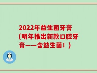 2022年益生菌牙膏(明年推出新款口腔牙膏——含益生菌！)