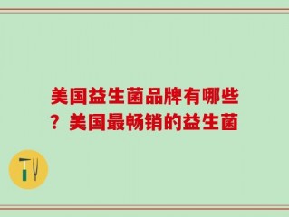 美国益生菌品牌有哪些？美国最畅销的益生菌