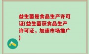 益生菌是食品生产许可证(益生菌获食品生产许可证，加速市场推广)