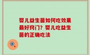 婴儿益生菌如何吃效果最好窍门？婴儿吃益生菌的正确吃法