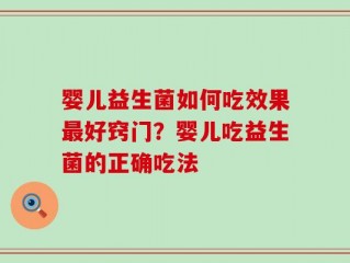 婴儿益生菌如何吃效果最好窍门？婴儿吃益生菌的正确吃法