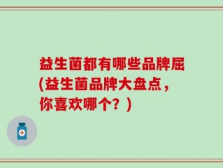 益生菌都有哪些品牌屈(益生菌品牌大盘点，你喜欢哪个？)