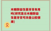 木糖醇益生菌牙膏有用吗(研究显示木糖醇益生菌牙膏可改善口腔健康)