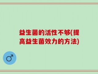 益生菌的活性不够(提高益生菌效力的方法)