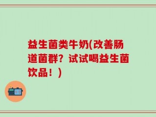 益生菌类牛奶(改善肠道菌群？试试喝益生菌饮品！)