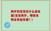 两岁的宝宝吃什么益生菌(宝宝两岁，哪些食物含有益生菌？)