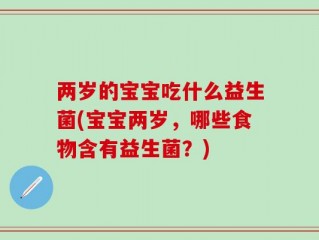 两岁的宝宝吃什么益生菌(宝宝两岁，哪些食物含有益生菌？)