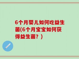 6个月婴儿如何吃益生菌(6个月宝宝如何获得益生菌？)