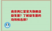 南京同仁堂官方旗舰店益生菌？了解益生菌的功效和选择？