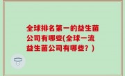 全球排名第一的益生菌公司有哪些(全球一流益生菌公司有哪些？)