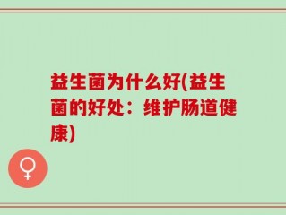 益生菌为什么好(益生菌的好处：维护肠道健康)