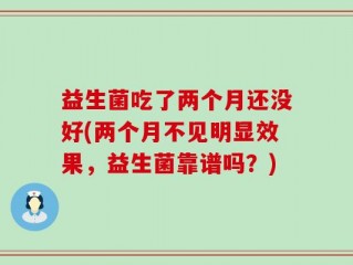 益生菌吃了两个月还没好(两个月不见明显效果，益生菌靠谱吗？)