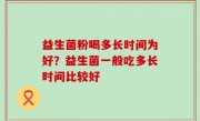 益生菌粉喝多长时间为好？益生菌一般吃多长时间比较好