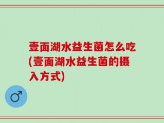 壹面湖水益生菌怎么吃(壹面湖水益生菌的摄入方式)