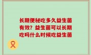 长期便秘吃多久益生菌有效？益生菌可以长期吃吗什么时候吃益生菌