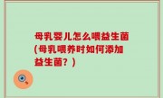 母乳婴儿怎么喂益生菌(母乳喂养时如何添加益生菌？)