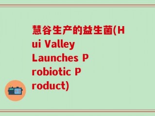 慧谷生产的益生菌(Hui Valley Launches Probiotic Product)