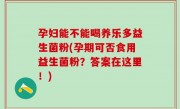 孕妇能不能喝养乐多益生菌粉(孕期可否食用益生菌粉？答案在这里！)