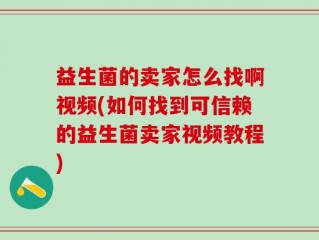 益生菌的卖家怎么找啊视频(如何找到可信赖的益生菌卖家视频教程)
