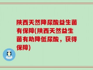 陕西天然降尿酸益生菌有保障(陕西天然益生菌有助降低尿酸，获得保障)