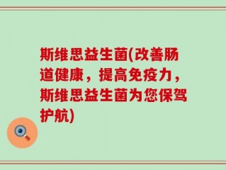 斯维思益生菌(改善肠道健康，提高免疫力，斯维思益生菌为您保驾护航)