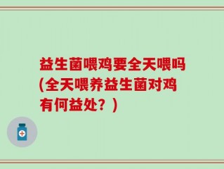 益生菌喂鸡要全天喂吗(全天喂养益生菌对鸡有何益处？)