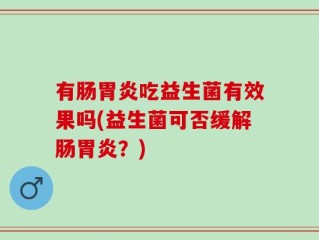 有肠胃炎吃益生菌有效果吗(益生菌可否缓解肠胃炎？)