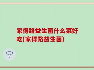 家得路益生菌什么菜好吃(家得路益生菌)