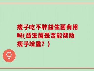 瘦子吃不胖益生菌有用吗(益生菌是否能帮助瘦子增重？)