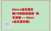 blence益生菌软糖(均衡肠道菌群·畅享健康——blence益生菌软糖)