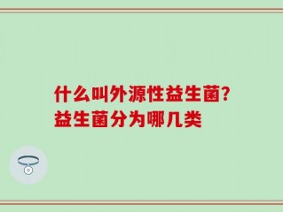 什么叫外源性益生菌？益生菌分为哪几类