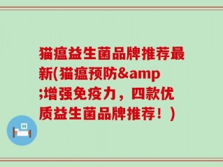 猫瘟益生菌品牌推荐最新(猫瘟预防&增强免疫力，四款优质益生菌品牌推荐！)