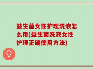 益生菌女性护理洗液怎么用(益生菌洗液女性护理正确使用方法)
