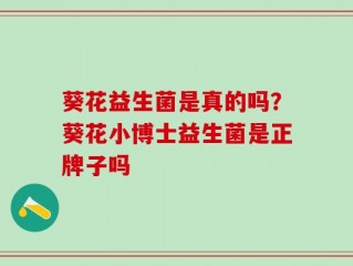 葵花益生菌是真的吗？葵花小博士益生菌是正牌子吗