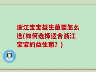浙江宝宝益生菌要怎么选(如何选择适合浙江宝宝的益生菌？)