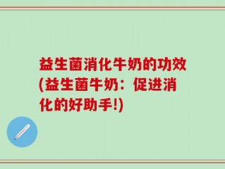 益生菌消化牛奶的功效(益生菌牛奶：促进消化的好助手!)