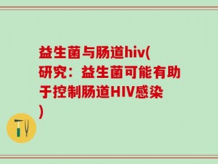 益生菌与肠道hiv(研究：益生菌可能有助于控制肠道HIV感染)