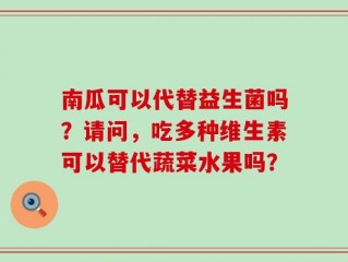 南瓜可以代替益生菌吗？请问，吃多种维生素可以替代蔬菜水果吗？
