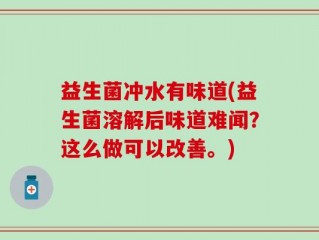 益生菌冲水有味道(益生菌溶解后味道难闻？这么做可以改善。)