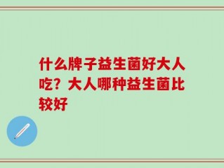 什么牌子益生菌好大人吃？大人哪种益生菌比较好