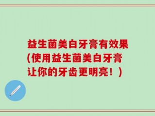 益生菌美白牙膏有效果(使用益生菌美白牙膏让你的牙齿更明亮！)