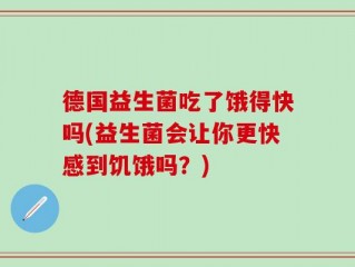 德国益生菌吃了饿得快吗(益生菌会让你更快感到饥饿吗？)