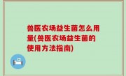 兽医农场益生菌怎么用量(兽医农场益生菌的使用方法指南)