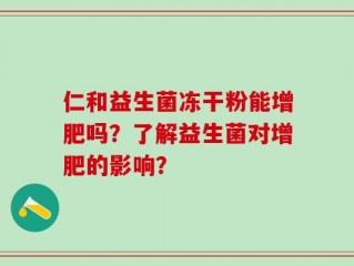 仁和益生菌冻干粉能增肥吗？了解益生菌对增肥的影响？