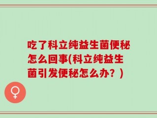 吃了科立纯益生菌便秘怎么回事(科立纯益生菌引发便秘怎么办？)