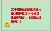 江中柑橘益生菌纤维片是减肥吗(江中柑橘益生菌纤维片：能帮助减肥吗？)