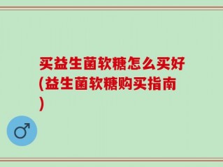 买益生菌软糖怎么买好(益生菌软糖购买指南)